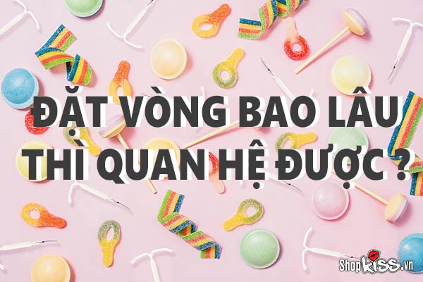 Sau khi phụ nữ đặt vòng bao lâu thì quan hệ được