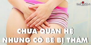 Chưa quan hệ nhưng cô bé bị thâm