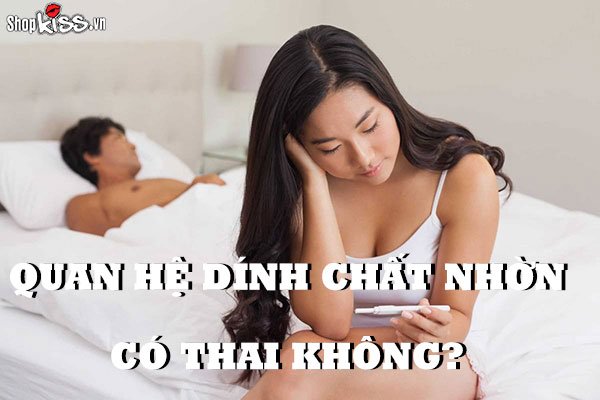 Quan hệ dính chất nhờn có thai không?