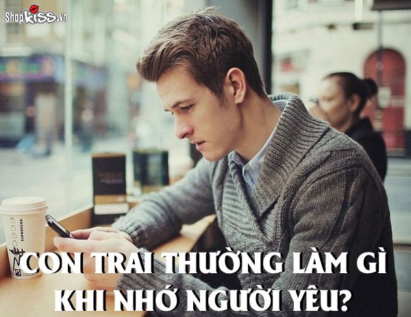 Con trai thường làm gì khi nhớ người yêu đang ở xa?