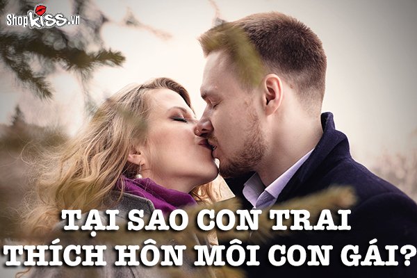 Tại sao con trai thích hôn môi con gái?