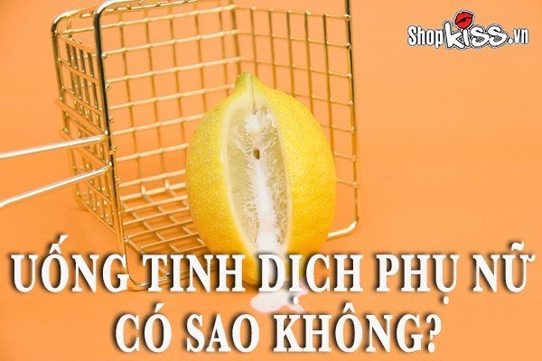 Uống tinh dịch phụ nữ có sao không?