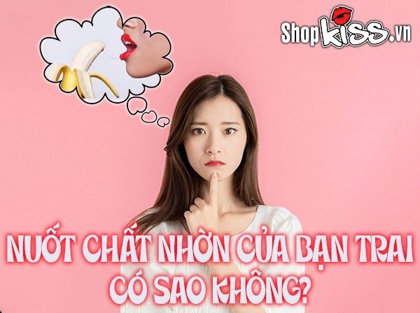 Nuốt chất nhờn của bạn trai có sao không?