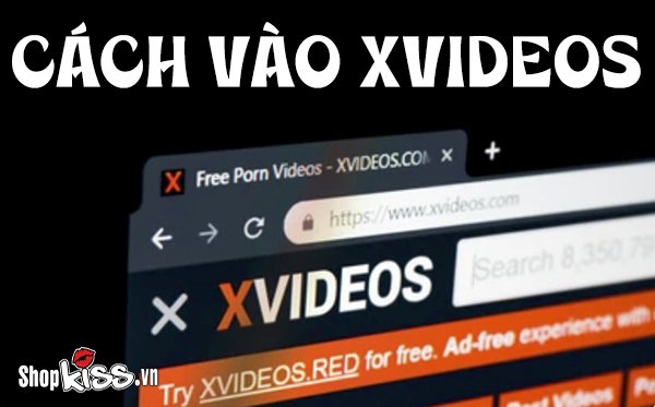 Cách vào xvideos như thế nào?
