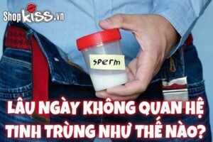 Lâu ngày không quan hệ tinh trùng như thế nào?