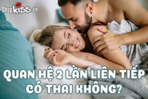 Quan hệ 2 lần liên tiếp có thai không?