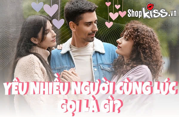 Yêu nhiều người cùng lúc gọi là gì?