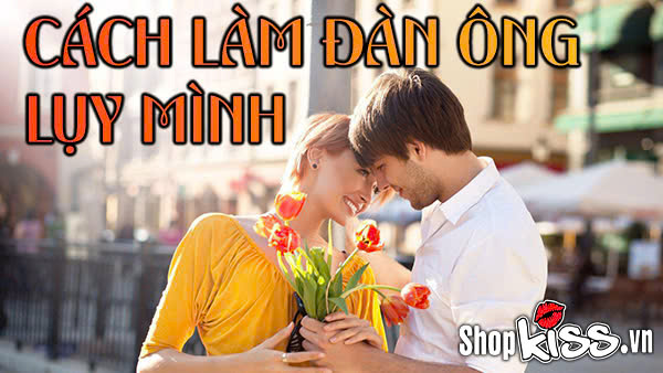 Cách làm đàn ông lụy mình