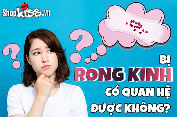 Bị rong kinh có quan hệ được không?