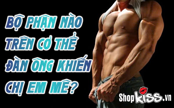 Bộ phận nào trên cơ thể đàn ông khiến chị em mê?