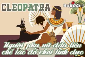 Cleopatra người phụ nữ đầu tiên chế tác đồ chơi tình dục