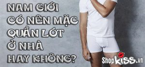 Nam giới có nên mặc quần lót ở nhà hay không?
