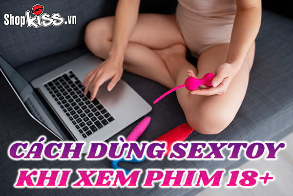 Cách dùng sextoy khi xem phim 18+