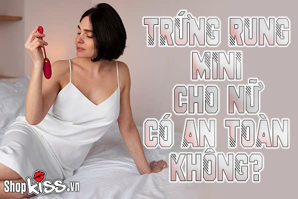 Trứng rung mini cho nữ có an toàn không?