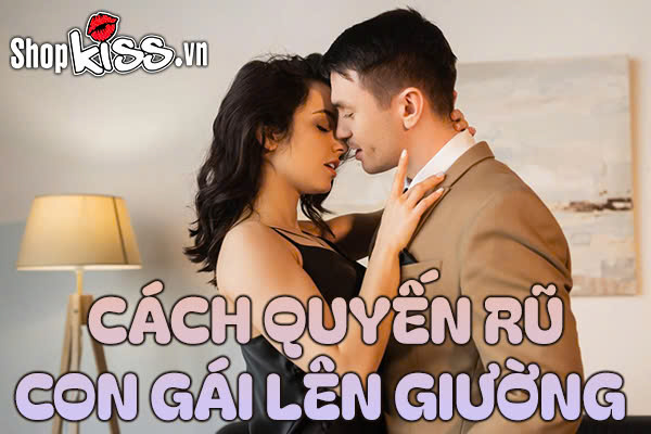 Cách quyến rũ con gái lên giường