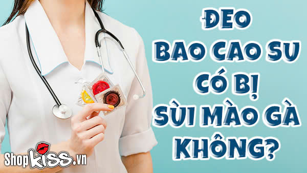 Đeo bao cao su có bị sùi mào gà không?
