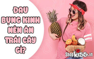 Đau bụng kinh nên ăn trái cây gì để giảm đau và khỏe hơn? 7 Đau bụng kinh nên ăn trái cây gì?