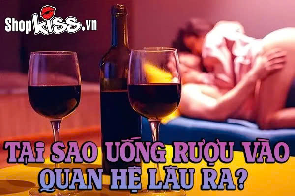 Tại sao uống rượu vào quan hệ lâu ra: Sự thật ít người biết 1 Tại sao uống rượu vào quan hệ lâu ra?