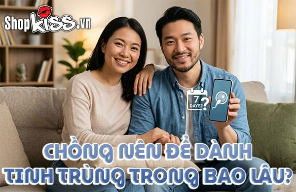 Chồng nên để dành tinh trùng trong bao lâu?
