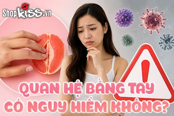Quan hệ bằng tay có nguy hiểm không? Cách quan hệ an toàn 5 Quan hệ bằng tay có nguy hiểm không?