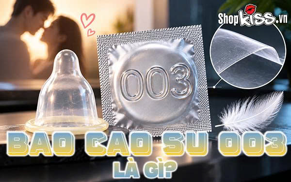 Bao cao su 003 là gì? Những dòng bao cao su 003 hot hiện nay 7 Bao cao su 003 là gì?