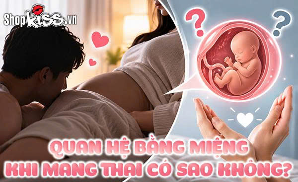 Phụ nữ quan hệ bằng miệng khi mang thai có sao không? 24 Quan hệ bằng miệng khi mang thai có sao không?